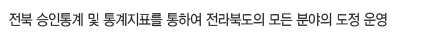 전북 승인통계 및 통계지표를 통하여 전라북도의 모든 분야의 도정 운영